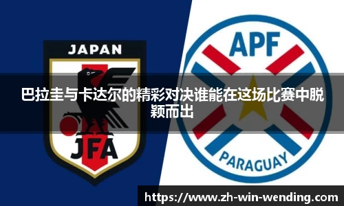 巴拉圭与卡达尔的精彩对决谁能在这场比赛中脱颖而出