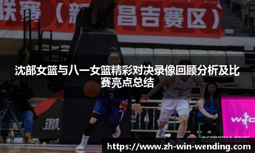 沈部女篮与八一女篮精彩对决录像回顾分析及比赛亮点总结