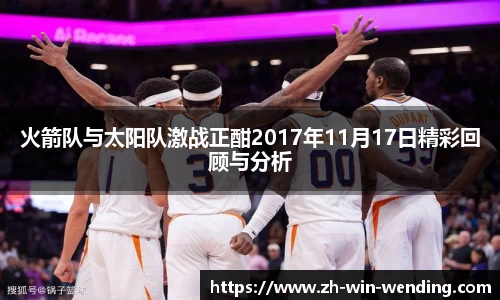火箭队与太阳队激战正酣2017年11月17日精彩回顾与分析