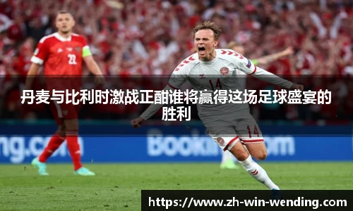 丹麦与比利时激战正酣谁将赢得这场足球盛宴的胜利