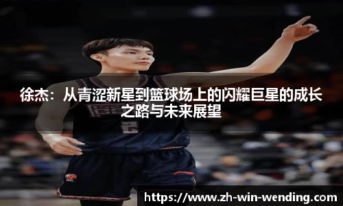徐杰：从青涩新星到篮球场上的闪耀巨星的成长之路与未来展望