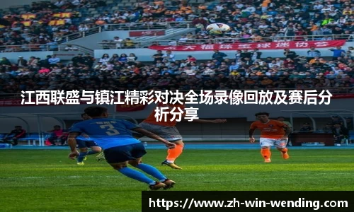江西联盛与镇江精彩对决全场录像回放及赛后分析分享