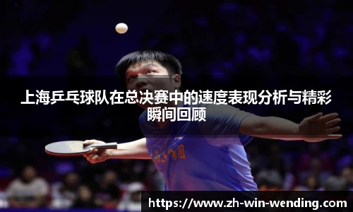 上海乒乓球队在总决赛中的速度表现分析与精彩瞬间回顾