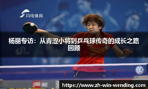 杨丽专访：从青涩小将到乒乓球传奇的成长之路回顾