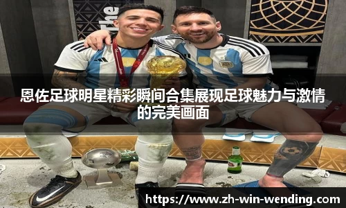 恩佐足球明星精彩瞬间合集展现足球魅力与激情的完美画面