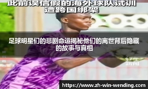 足球明星们的悲剧命运揭秘他们的离世背后隐藏的故事与真相