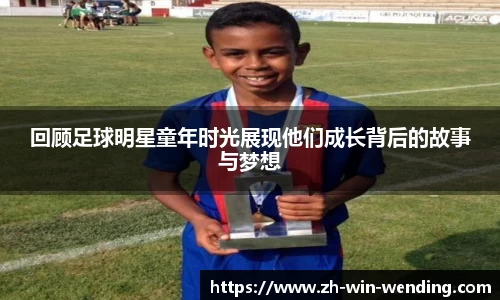 回顾足球明星童年时光展现他们成长背后的故事与梦想