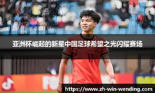 亚洲杯崛起的新星中国足球希望之光闪耀赛场
