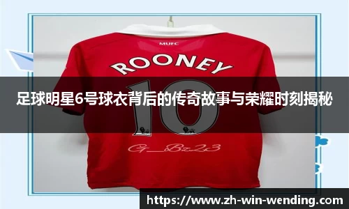 足球明星6号球衣背后的传奇故事与荣耀时刻揭秘
